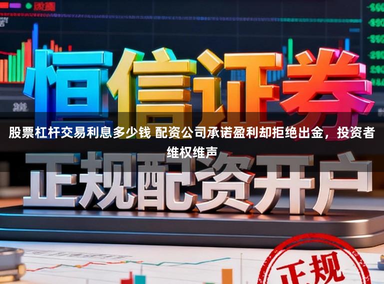 股票杠杆交易利息多少钱 配资公司承诺盈利却拒绝出金，投资者维权维声
