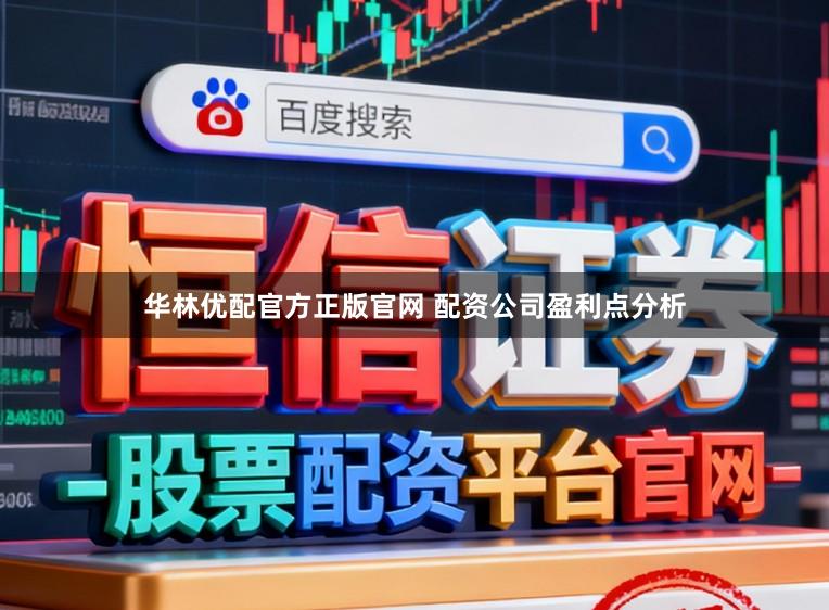 华林优配官方正版官网 配资公司盈利点分析