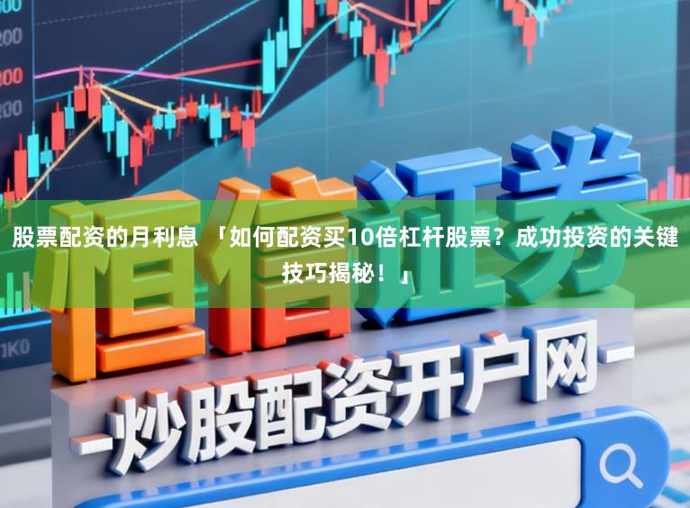 股票配资的月利息 「如何配资买10倍杠杆股票？成功投资的关键技巧揭秘！」