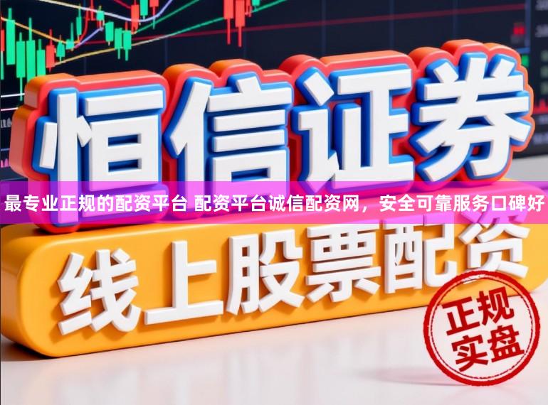 最专业正规的配资平台 配资平台诚信配资网，安全可靠服务口碑好