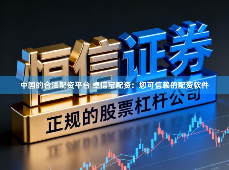 中国的合法配资平台 卓信宝配资：您可信赖的配资软件