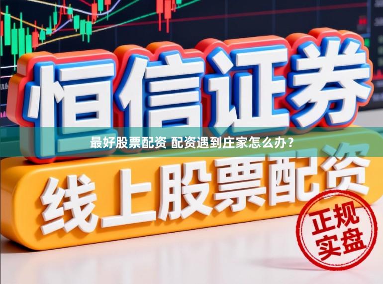 最好股票配资 配资遇到庄家怎么办？