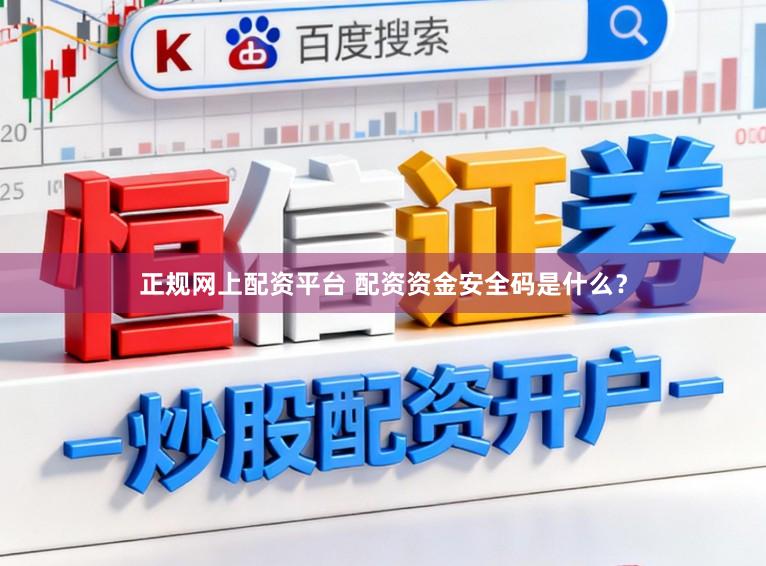 正规网上配资平台 配资资金安全码是什么？