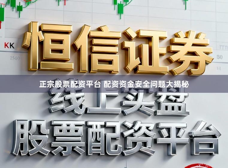 正宗股票配资平台 配资资金安全问题大揭秘