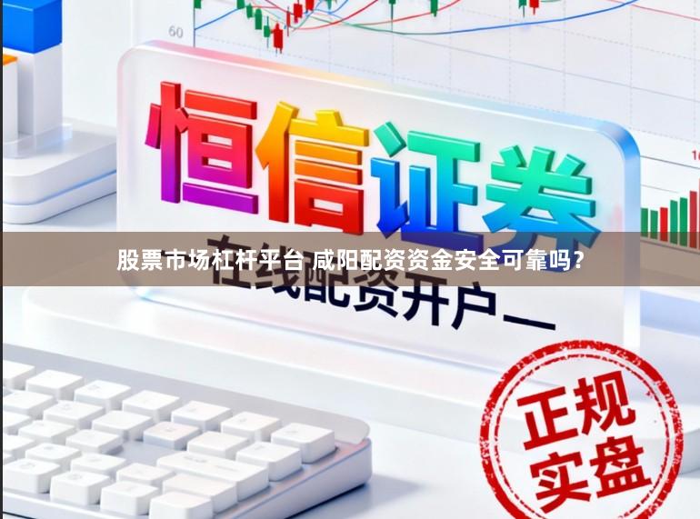 股票市场杠杆平台 咸阳配资资金安全可靠吗？