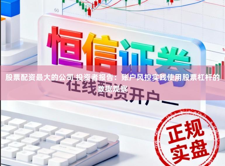 股票配资最大的公司 投资者报告：账户风控实践使用股票杠杆的数据观察