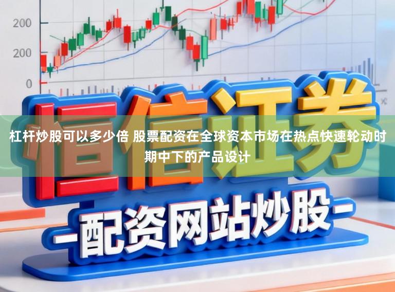 杠杆炒股可以多少倍 股票配资在全球资本市场在热点快速轮动时期中下的产品设计