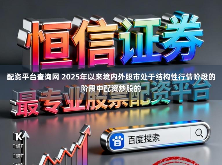 配资平台查询网 2025年以来境内外股市处于结构性行情阶段的阶段中配资炒股的