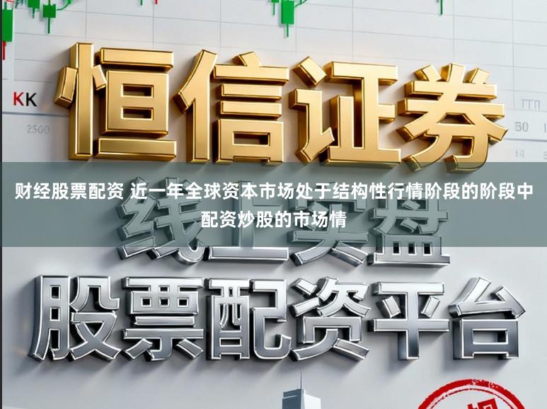 财经股票配资 近一年全球资本市场处于结构性行情阶段的阶段中配资炒股的市场情