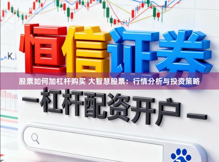 股票如何加杠杆购买 大智慧股票：行情分析与投资策略