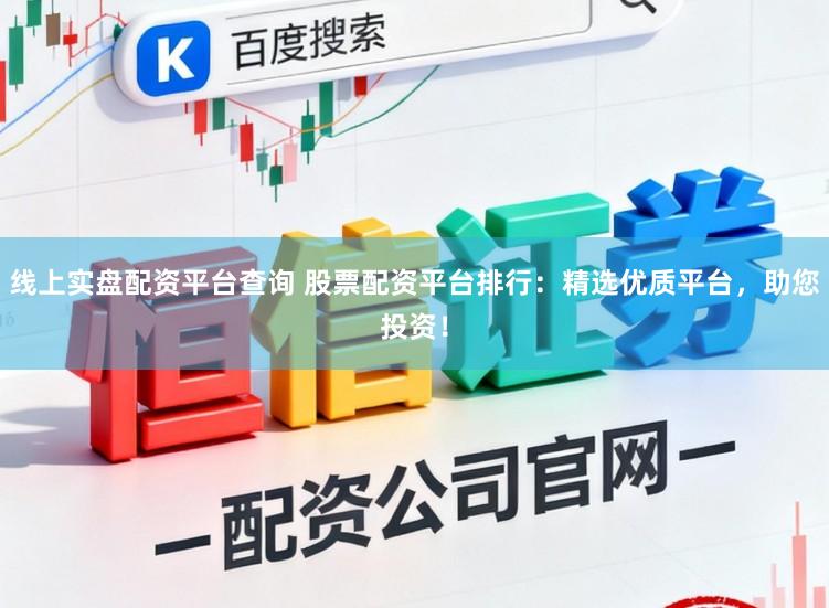 线上实盘配资平台查询 股票配资平台排行：精选优质平台，助您投资！