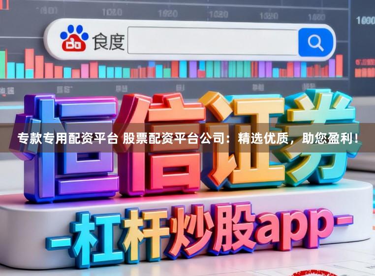 专款专用配资平台 股票配资平台公司:精选优质,助您盈利!