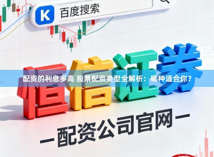 配资的利息多高 股票配资类型全解析：哪种适合你？