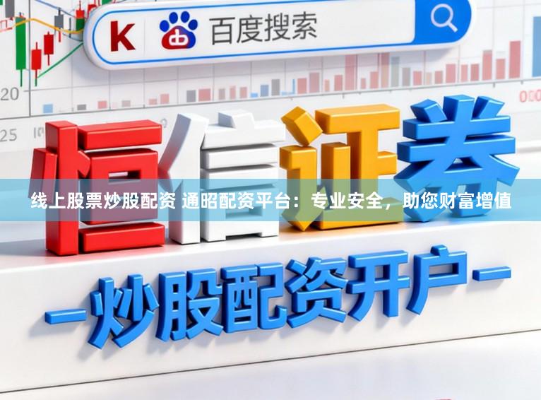 线上股票炒股配资 通昭配资平台：专业安全，助您财富增值