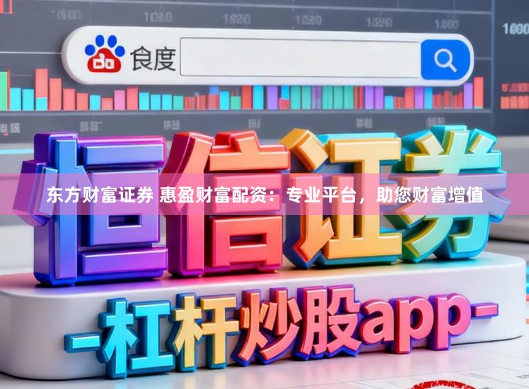 东方财富证券 惠盈财富配资：专业平台，助您财富增值
