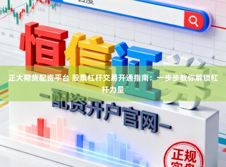 正大期货配资平台 股票杠杆交易开通指南：一步步教你解锁杠杆力量